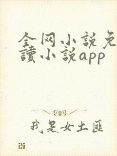 全网小说免费阅读小说app 全网小说免费阅读小说app