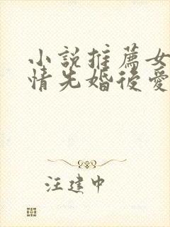 小说推荐女生言情先婚后爱 小说推荐女生言情先婚后爱