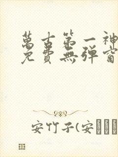 万古第一神全文免费无弹窗