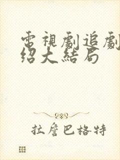 电视剧追剧情介绍大结局 电视剧追剧情介绍大结局