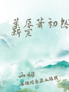 叶辰萧初然已更新完
