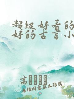 超级好看的文笔好的古言小说推荐啊