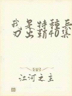 我是特种兵之利刃出鞘40集完整版