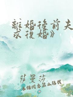 离婚后前夫哭着求复婚》