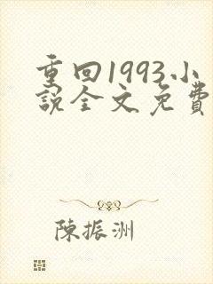 重回1993小说全文免费阅读无弹窗