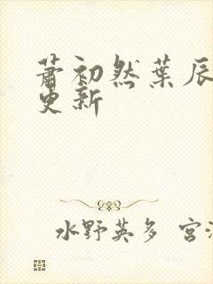 萧初然叶辰最快更新