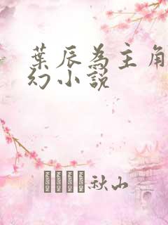 叶辰为主角的玄幻小说 叶辰为主角的玄幻小说