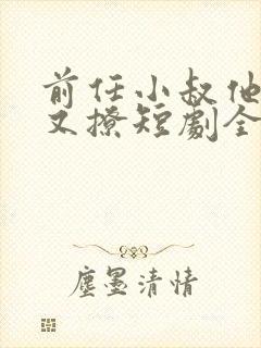 前任小叔他又宠又撩短剧全集