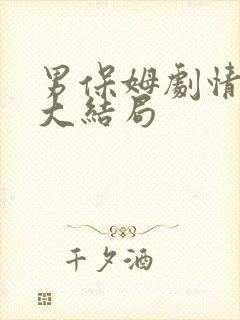 男保姆剧情介绍大结局