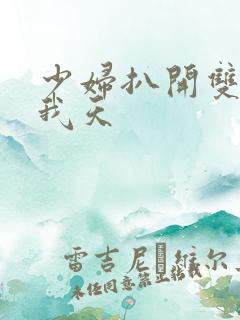 少妇扒开双腿让我天 少妇扒开双腿让我天