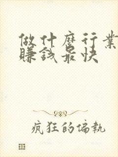 做什么行业才能赚钱最快