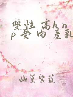 双性 高h np 受 肉 产乳
