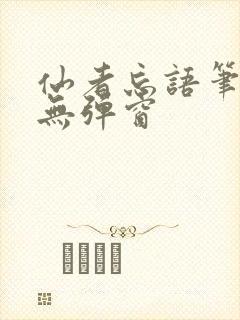 仙者忘语笔趣阁无弹窗
