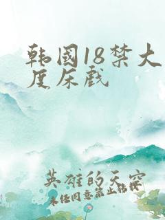 韩国18禁大尺度床戏