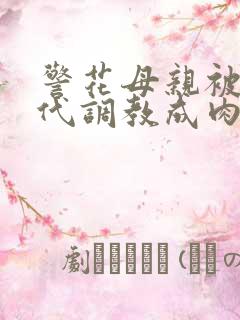 警花母亲被富二代调教成肉便器母狗小说