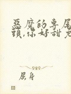 恶魔的专属:丫头,你好甜免费阅读
