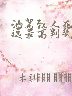 酒驾致人死亡逃逸最高判几年