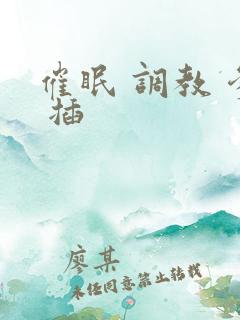 催眠 调教 爹 插