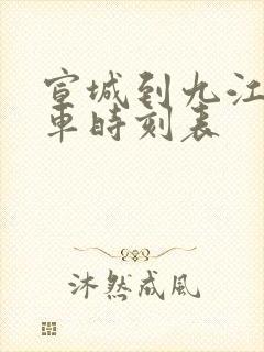 宣城到九江的火车时刻表 宣城到九江的火车时刻表