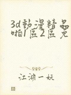 3d动漫精品啪啪1区2区免费