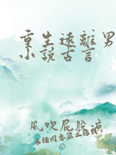 重生远离男主的小说古言 重生远离男主的小说古言