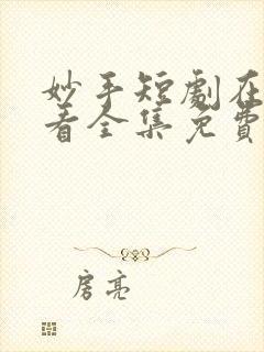 妙手短剧在线观看全集免费播放