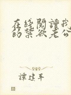 在线阅读我闪婚的禁欲老公竟是财阀大佬小说