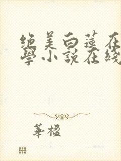 绝美白莲在线教学小说在线免费看