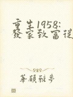 重生1958:发家致富从南锣鼓巷开始畅听