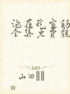 泡在我家的辣妹全集免费观看动漫