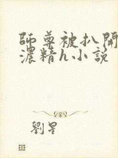 师尊被扒开腿灌浓精h小说