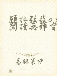 顾北弦苏o免费阅读无弹窗