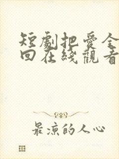 短剧把爱全都收回在线观看