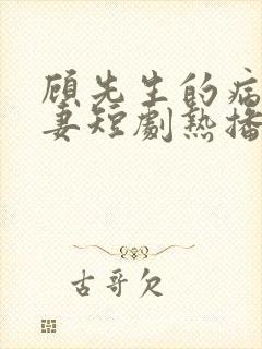 顾先生的病娇罪妻短剧热播