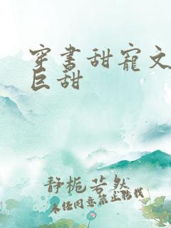 穿书甜宠文推荐巨甜 穿书甜宠文推荐巨甜