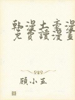 韩漫土豪漫画画免费读漫画下拉漫画免费阅读