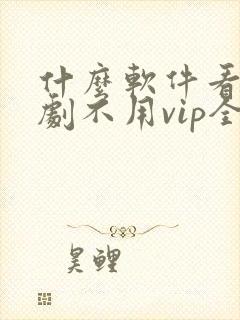 什么软件看电视剧不用vip全部免费