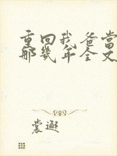 重回我爸当校草那几年全文免费