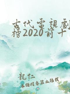 古代电视剧排行榜2020前十名