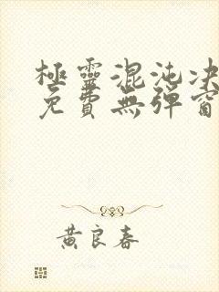 极灵混沌决小说免费无弹窗