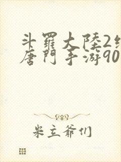 斗罗大陆2绝世唐门手游90级