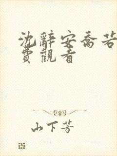 沈辞安乔若兮免费观看