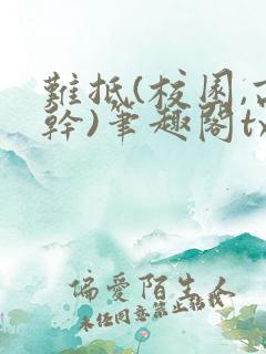 难抵(校园,高干)笔趣阁txt