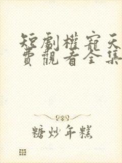 短剧权宠天下免费观看全集高清