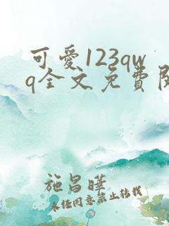 可爱123qwq全文免费阅读笔趣阁