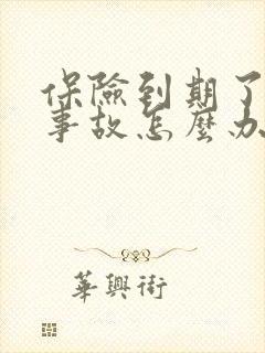保险到期了出了事故怎么办