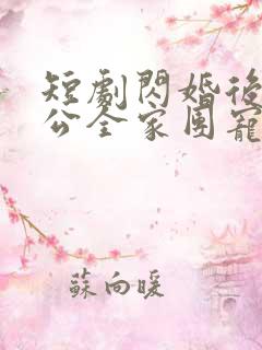 短剧闪婚后被老公全家团宠