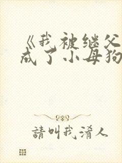 《我被继父调教成了小母狗》