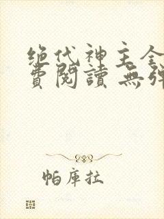 绝代神主全文免费阅读 无弹窗