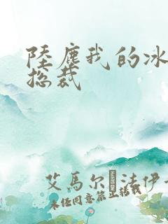 陆尘我的冰山女总裁